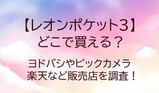 レオンポケット3はどこで買える？ヨドバシやビックカメラ・楽天など販売店を調査！