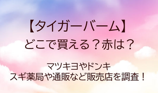 タイガーバームどこで買える？赤は？スギ薬局やマツキヨ、ドンキなど売ってる場所を調査！