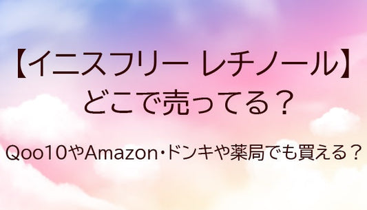 イニスフリーレチノールどこで売ってる？ドンキや薬局・Qoo10やAmazon等どこで買える？