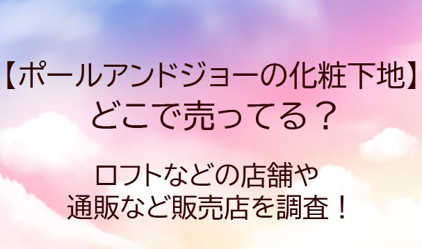 ポールアンドジョー化粧下地どこで買える？ロフト/ドンキ/薬局/デパートなど販売店舗は？