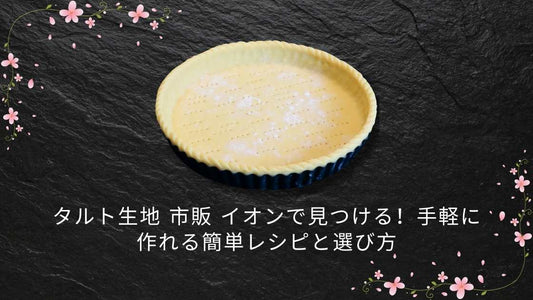 タルト生地 市販 イオンで見つける！手軽に作れる簡単レシピと選び方