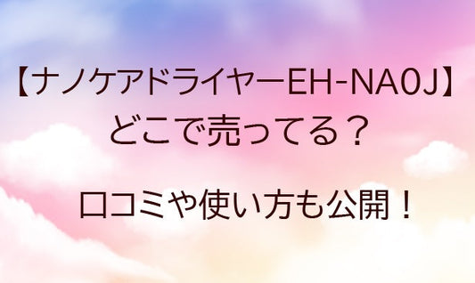 ナノケアドライヤーEH-NA0Jはどこで売ってる？口コミや使い方も公開！