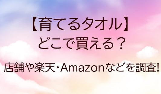 育てるタオルはどこで売ってる? 販売店舗や楽天・Amazonなどの通販どこで買える！？
