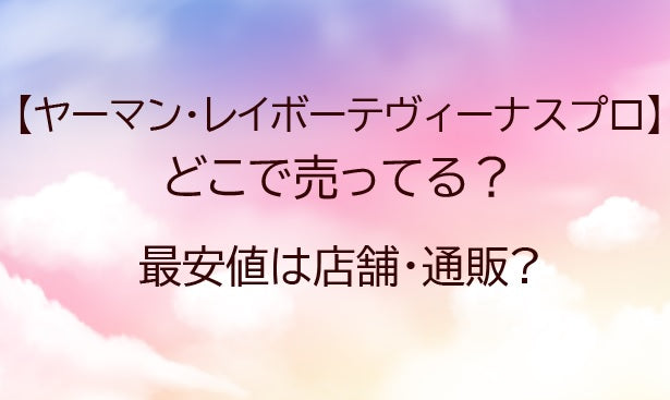 ヤーマン脱毛器・レイボーテヴィーナスプロはどこで売ってる?最安値は店舗・通販?