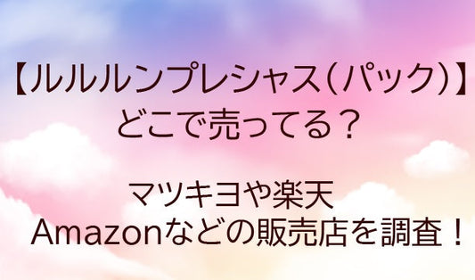 ルルルンプレシャス(パック・マスク)はどこで売ってる？マツキヨなど販売店どこで買える？