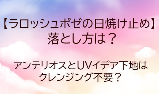 ラロッシュポゼ日焼け止めの落とし方は？アンテリオスとUVイデア下地はクレンジング不要？