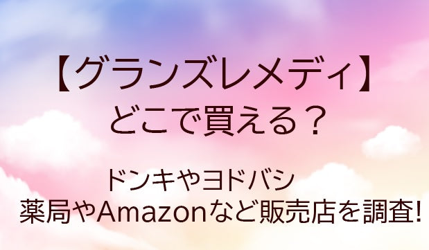 グランズレメディはどこで買える?ドンキやヨドバシ・薬局やAmazonなど販売店を調査!