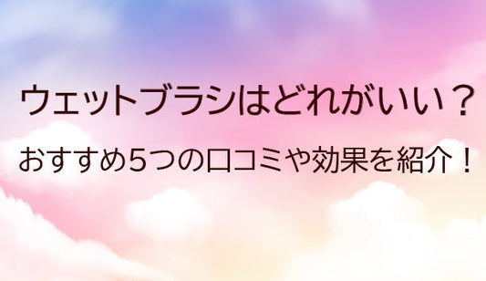 ウェットブラシはどれがいい？おすすめ5種類の口コミや効果をご紹介！