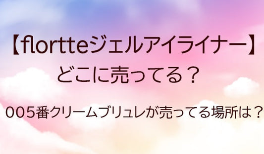 Flortteジェルアイライナーどこに売ってる？005番クリームブリュレが売ってる場所は？