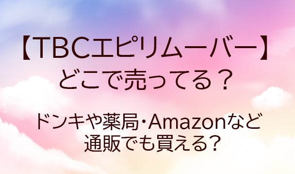 TBCエピリムーバーはどこに売ってる?ドンキや薬局・Amazon等の通販どこで買える?