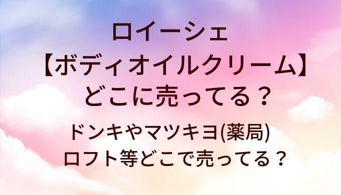 ロイーシェボディオイルクリームはどこに売ってる？ドンキやマツキヨ(薬局)・ロフト等どこで売ってる？