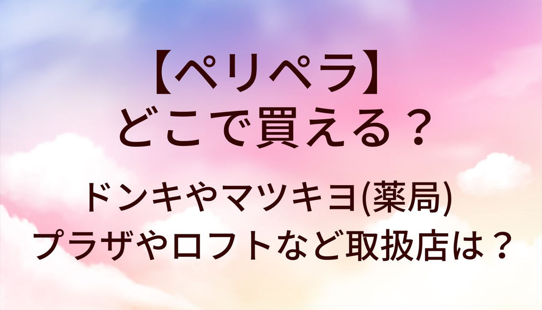 ペリペラはどこで買える？ドンキやマツキヨ(ドラッグストア)・プラザやロフトなど取扱店は？