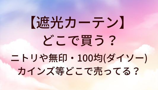 遮光カーテンはどこで買う？ニトリや無印・100均(ダイソー)やカインズ等どこで売ってる？