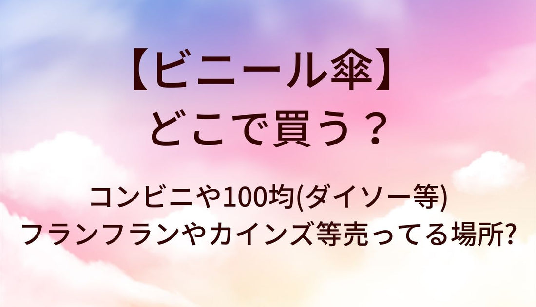 ビニール傘はどこで買う？コンビニや100均(ダイソー等)・フランフランやカインズ等売ってる場所?