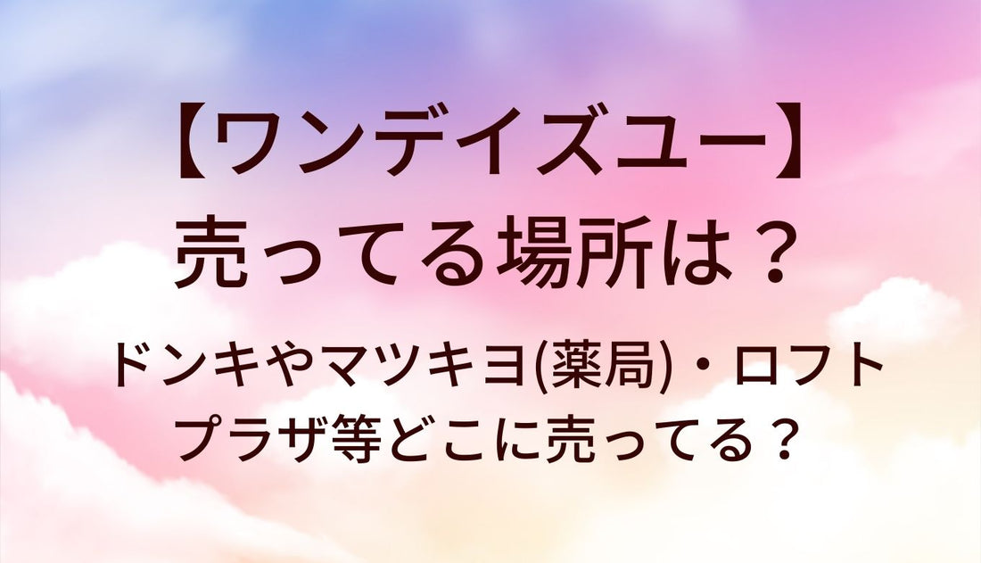 ワンデイズユーが売ってる場所は？ドンキやマツキヨ(薬局)・ロフトやプラザ等どこに売ってる？