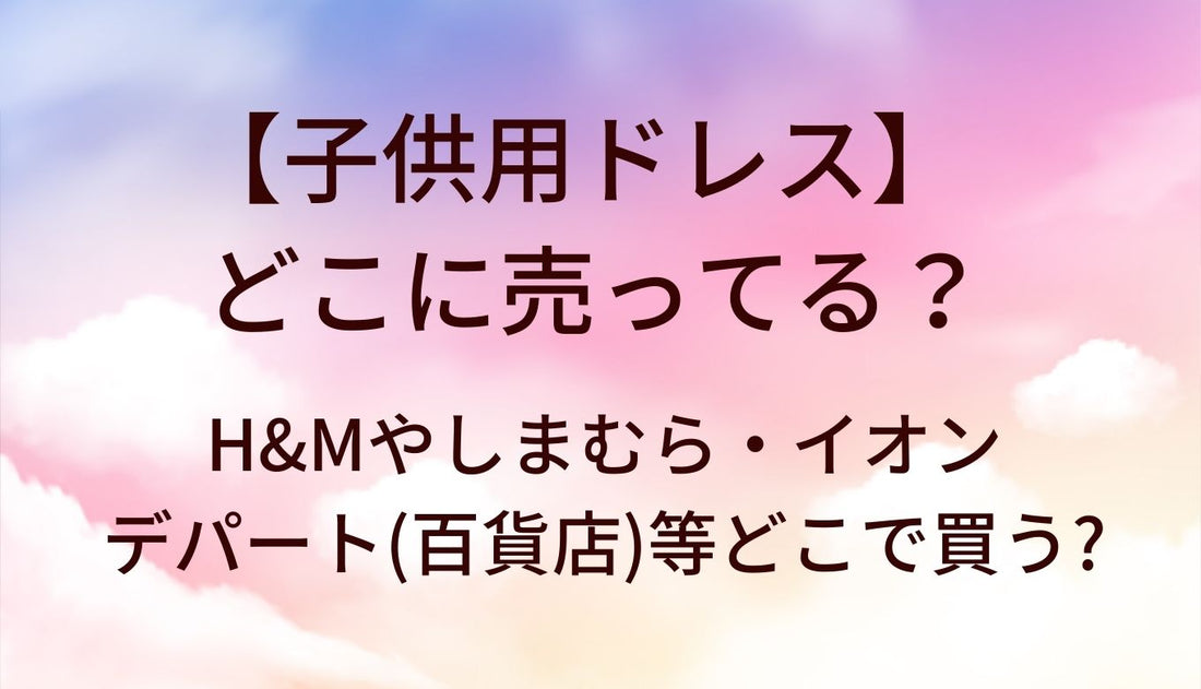 子供用ドレスはどこに売ってる？H&amp;Mやしまむら・イオンやデパート(百貨店)等どこで買う?
