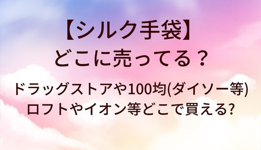 シルク手袋はどこに売ってる？ドラッグストアや100均(ダイソー等)・ロフトやイオン等どこで買える?