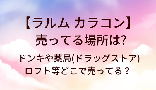 ラルムカラコンが売ってる場所は？ドンキや薬局(ドラッグストア)・ロフト等どこで売ってる？