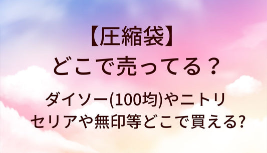 圧縮袋はどこに売ってる？ダイソー(100均)やニトリ・セリアや無印等どこで買える?