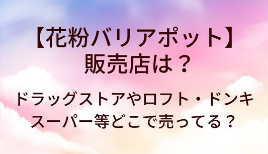 花粉バリアポットの販売店は？ドラッグストアやロフト・ドンキやスーパー等どこで売ってる？