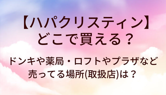 ハパクリスティンはどこで買える？ドンキや薬局・ロフトやプラザなど売ってる場所(取扱店)は？
