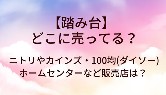 踏み台はどこに売ってる？ニトリやカインズ・100均(ダイソー)やホームセンターなど販売店は？