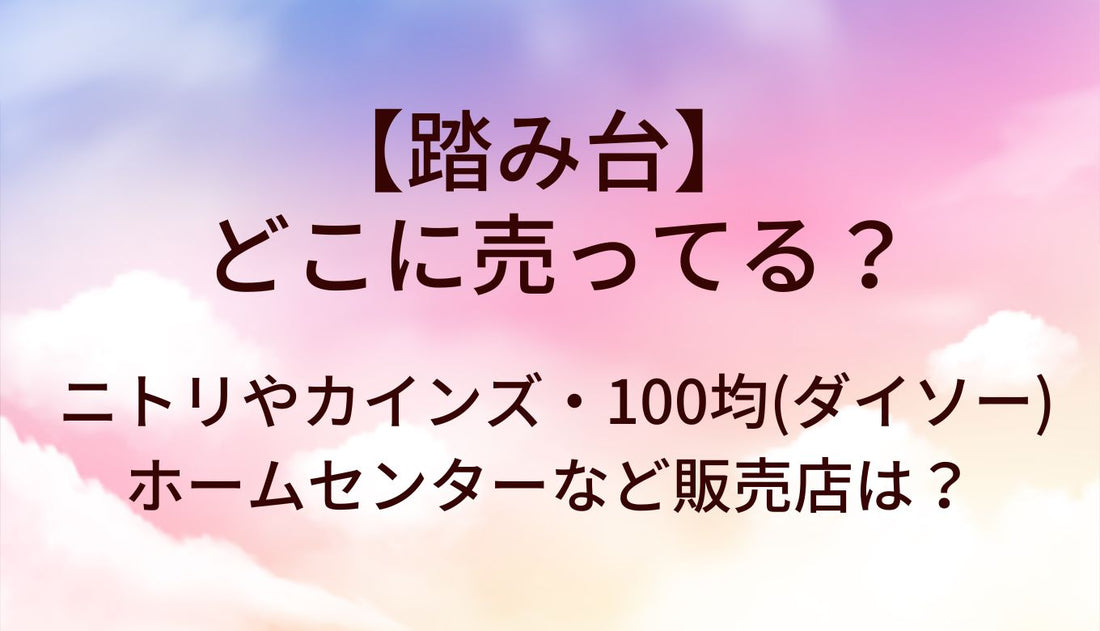 踏み台はどこに売ってる？ニトリやカインズ・100均(ダイソー)やホームセンターなど販売店は？
