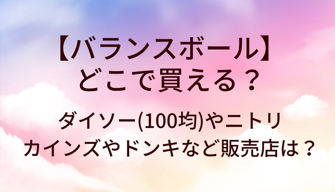 バランスボールはどこで買える？ダイソー(100均)やニトリ・カインズやドンキなど販売店は？