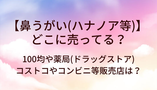 鼻うがい(ハナノア等)はどこに売ってる？100均や薬局(ドラッグストア)・コストコやコンビニ等販売店は？
