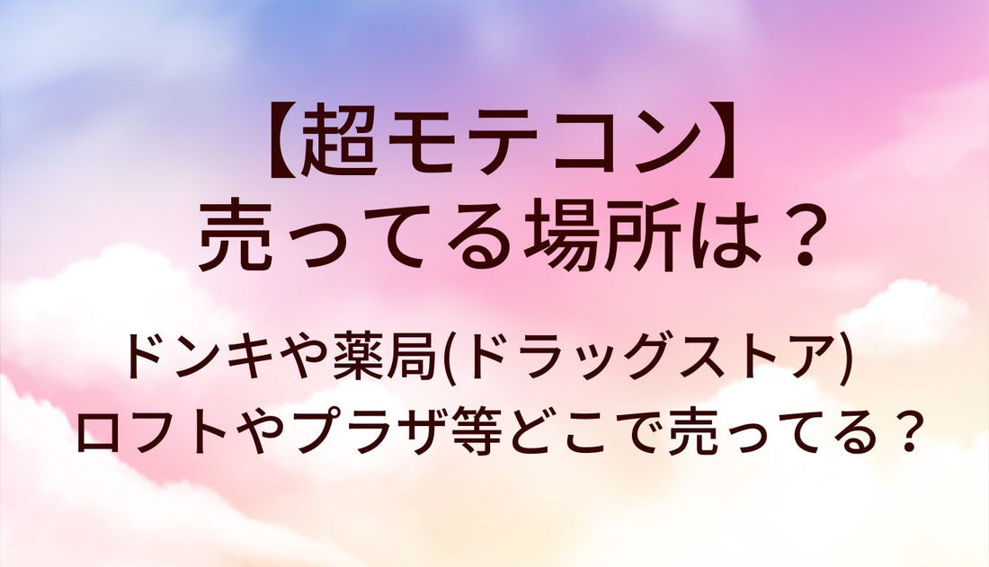 超モテコンが売ってる場所は？ドンキや薬局(ドラッグストア)・ロフトやプラザ等どこで売ってる？