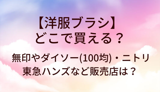 洋服ブラシはどこで買える？無印やダイソー(100均)・ニトリや東急ハンズなど販売店は？