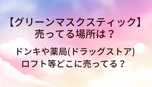 グリーンマスクスティックが売ってる場所は？ドンキや薬局(ドラッグストア)・ロフト等どこに売ってる？