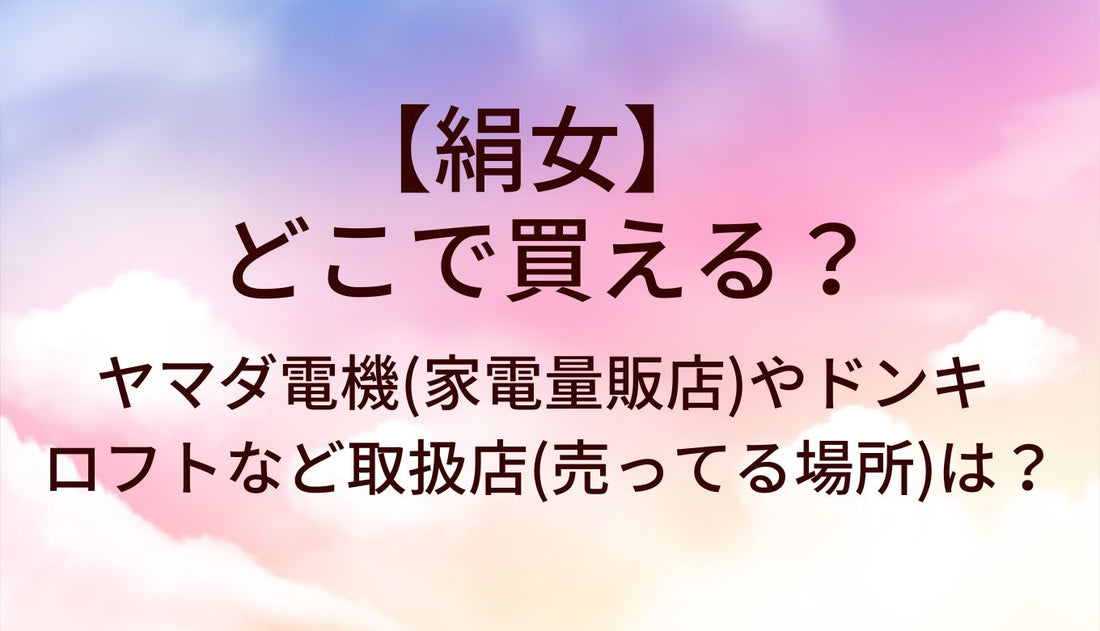 絹女はどこで買える？ヤマダ電機(家電量販店)やドンキ・ロフトなど取扱店(売ってる場所)は？