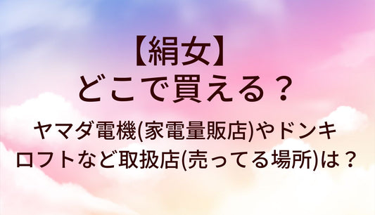 絹女はどこで買える？ヤマダ電機(家電量販店)やドンキ・ロフトなど取扱店(売ってる場所)は？