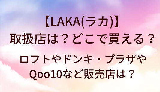 LAKA(ラカ)の取扱店は？どこで買える？ロフトやドンキ・プラザやQoo10など販売店は？