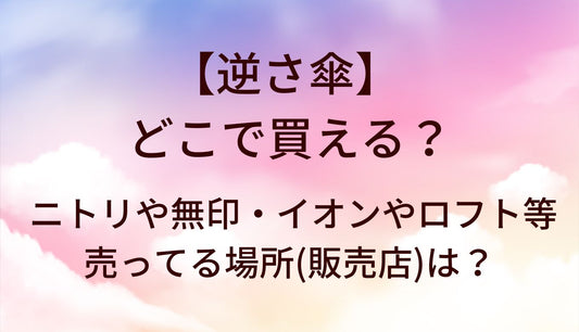 逆さ傘はどこで買える？ニトリや無印・イオンやロフトなど売ってる場所(販売店)は？