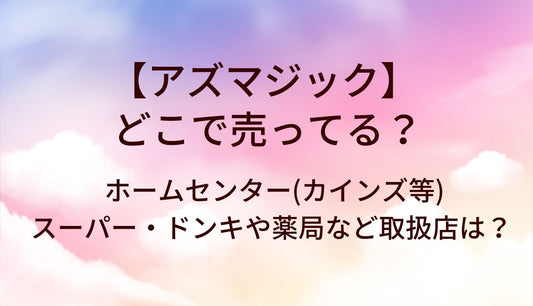 アズマジックはどこで売ってる？ホームセンター(カインズ等)やスーパー・ドンキや薬局など取扱店は？
