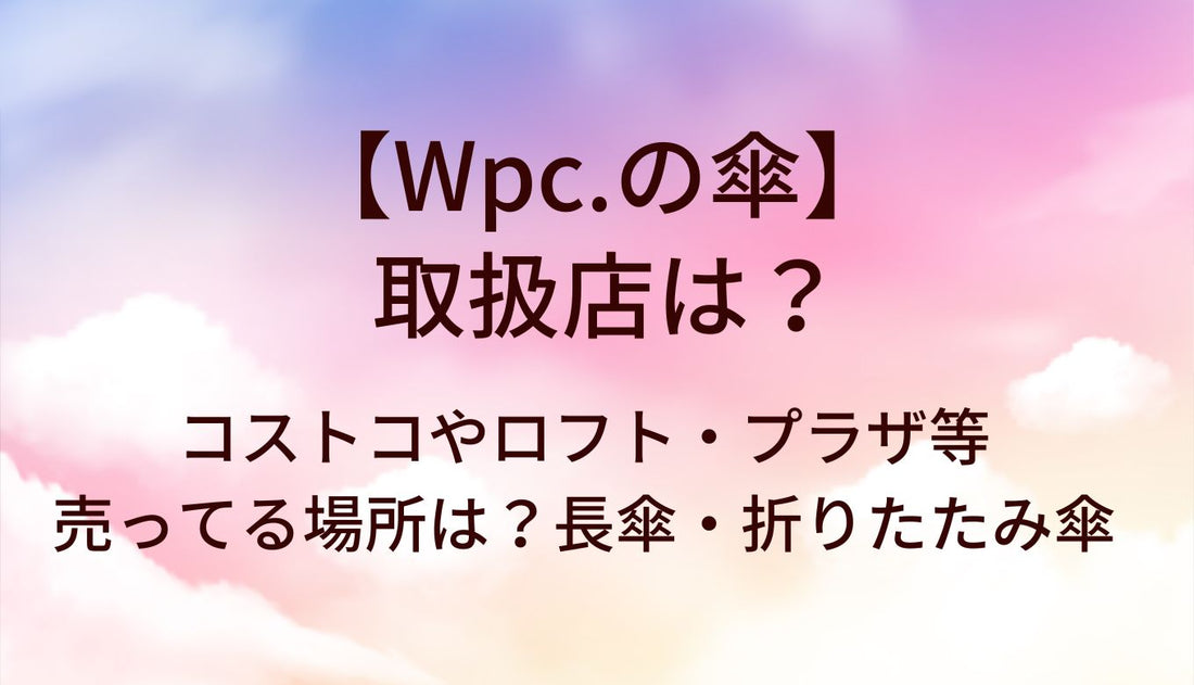 Wpcの傘の取扱店は？コストコやロフト・プラザ等売ってる場所(販売店)は？長傘・折りたたみ傘