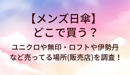 メンズ日傘はどこで買う？ユニクロや無印・ロフトや伊勢丹など売ってる場所(販売店)を調査！