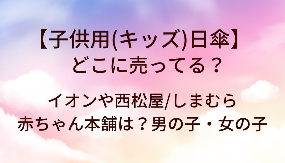 子供用(キッズ)日傘はどこに売ってる?イオンや西松屋/しまむらや赤ちゃん本舗は？男の子・女の子