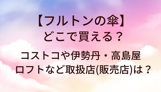 フルトンの傘はどこで買える？コストコや伊勢丹・高島屋やロフトなど取扱店(販売店)は？