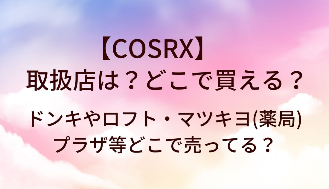 COSRXの取扱店は？どこで買える？ドンキやロフト・マツキヨ(薬局)やプラザ等どこで売ってる？