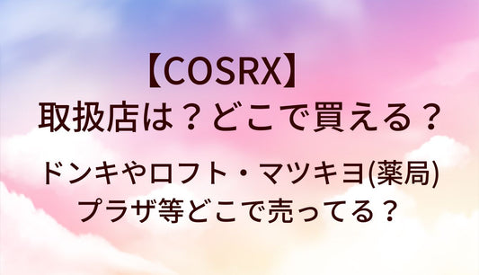 COSRXの取扱店は？どこで買える？ドンキやロフト・マツキヨ(薬局)やプラザ等どこで売ってる？