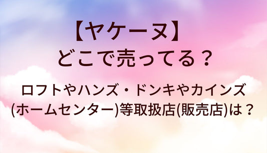ヤケーヌはどこで売ってる？ロフトやハンズ・ドンキやカインズ(ホームセンター)等取扱店(販売店)は？