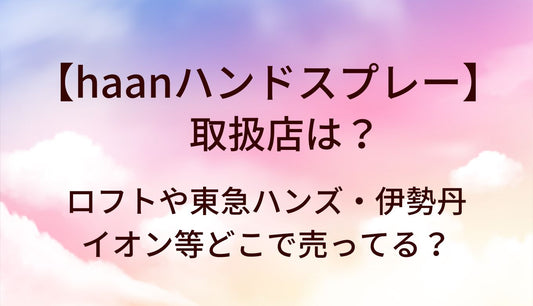 haanハンドスプレーの取扱店は?ロフトや東急ハンズ・伊勢丹・イオン等どこで売ってる？
