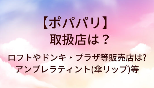 ポパパリの取扱店は？ロフトやドンキ・プラザ等どこに売ってる？アンブレラティント(傘リップ)など