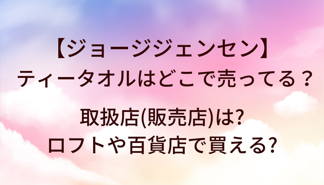 ジョージジェンセン ティータオルはどこで売ってる？取扱店(販売店)は?ロフトや百貨店で買える?
