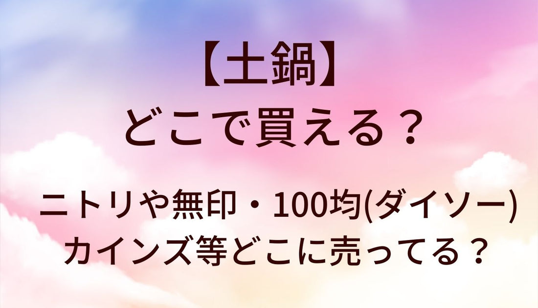 土鍋はどこで買える？ニトリや無印・100均(ダイソー)やカインズ等どこに売ってる？
