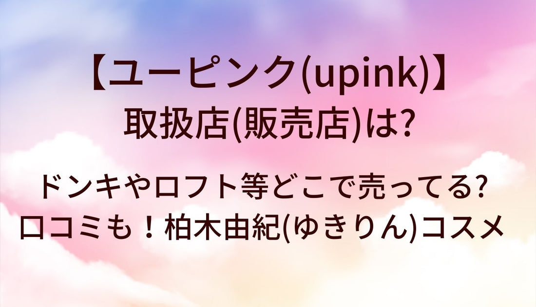 ユーピンク(upink)の取扱店(販売店)は?ドンキやロフト等どこで売ってる?口コミも！柏木由紀(ゆきりん)コスメ