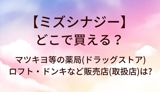 ミズシナジーはどこで買える？マツキヨ等の薬局(ドラッグストア)やロフト・ドンキなど販売店(取扱店)は?